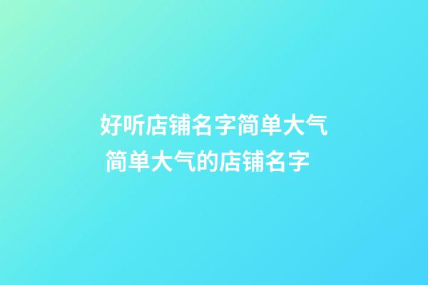 好听店铺名字简单大气 简单大气的店铺名字-第1张-店铺起名-玄机派